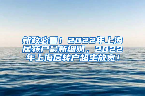 新政必看！2022年上海居转户最新细则，2022年上海居转户超生放宽！