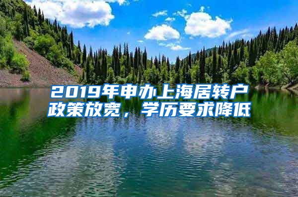 2019年申办上海居转户政策放宽，学历要求降低