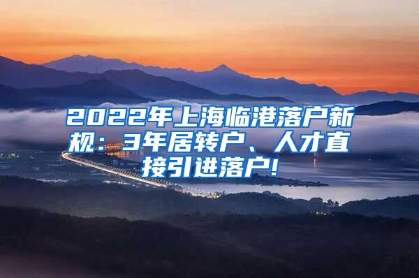 2022年上海临港落户新规：3年居转户、人才直接引进落户!