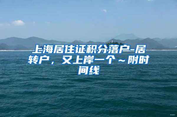 上海居住证积分落户-居转户，又上岸一个～附时间线