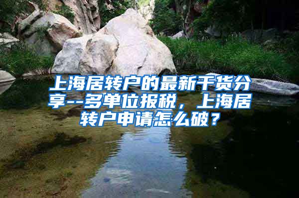 上海居转户的最新干货分享--多单位报税，上海居转户申请怎么破？
