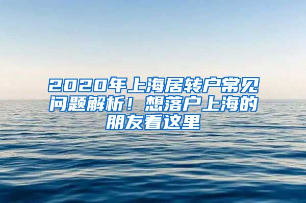 2020年上海居转户常见问题解析！想落户上海的朋友看这里
