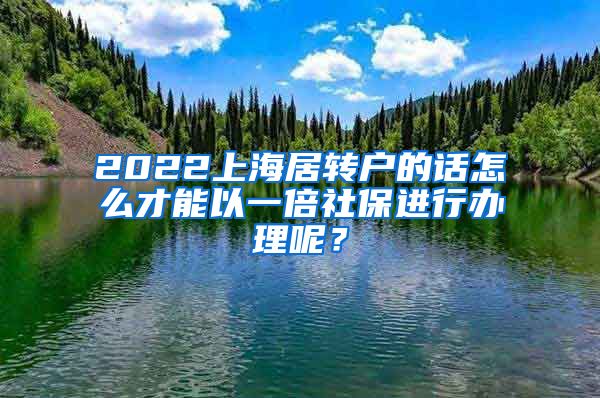 2022上海居转户的话怎么才能以一倍社保进行办理呢？