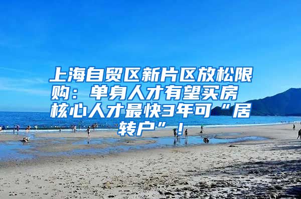 上海自贸区新片区放松限购：单身人才有望买房 核心人才最快3年可“居转户”！