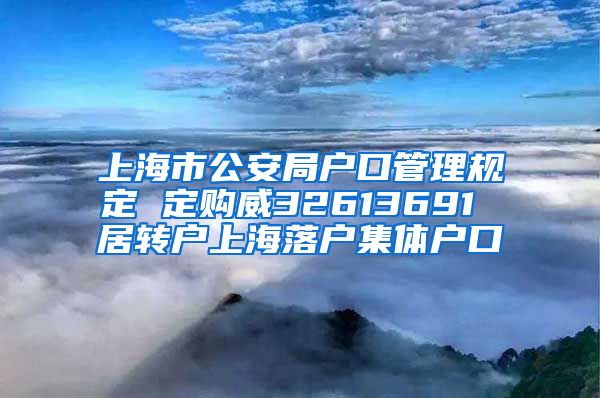 上海市公安局户口管理规定 定购威32613691 居转户上海落户集体户口