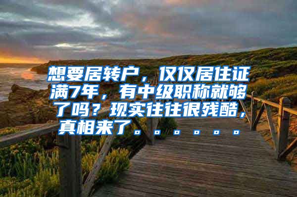 想要居转户，仅仅居住证满7年，有中级职称就够了吗？现实往往很残酷，真相来了。。。。。。