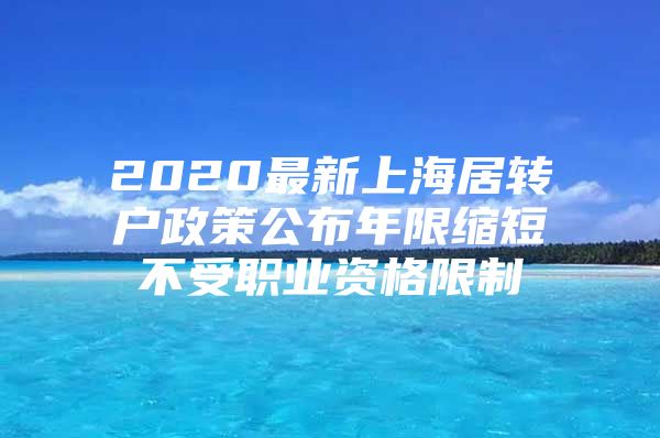 2020最新上海居转户政策公布年限缩短不受职业资格限制