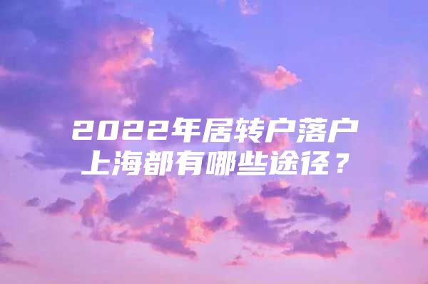 2022年居转户落户上海都有哪些途径？