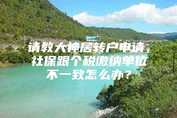 请教大神居转户申请，社保跟个税缴纳单位不一致怎么办？