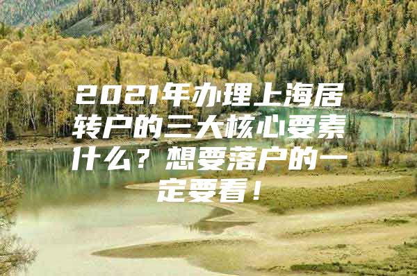 2021年办理上海居转户的三大核心要素什么？想要落户的一定要看！