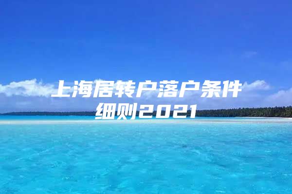 上海居转户落户条件细则2021