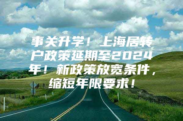 事关升学！上海居转户政策延期至2024年！新政策放宽条件，缩短年限要求！
